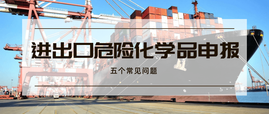 進出口危險化學(xué)品申報的常見問題解析